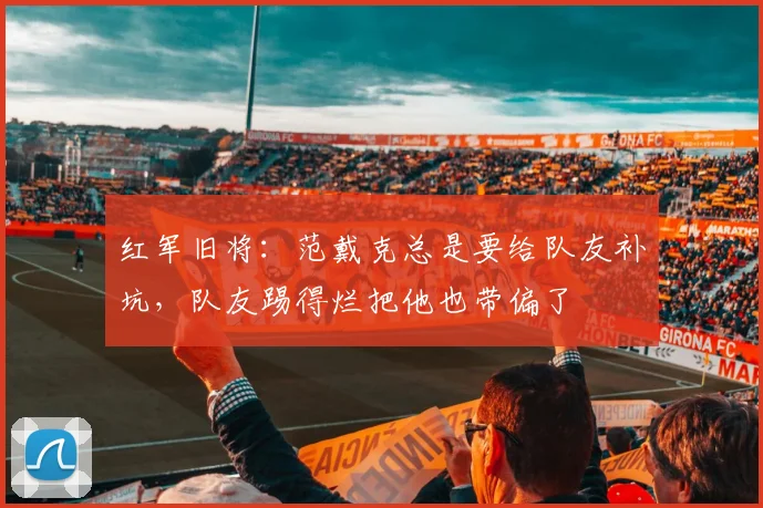 红军旧将：范戴克总是要给队友补坑，队友踢得烂把他也带偏了