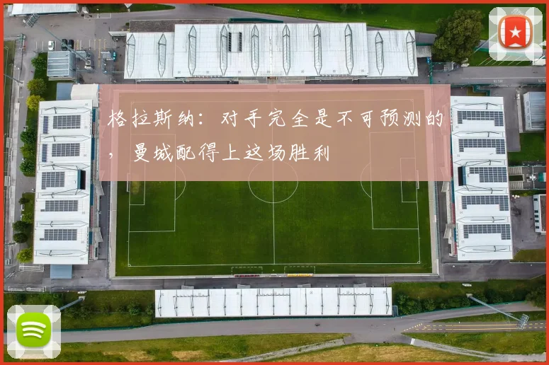 格拉斯纳：对手完全是不可预测的，曼城配得上这场胜利