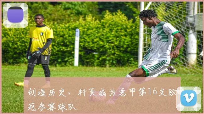 创造历史，科莫成为意甲第16支欧冠参赛球队