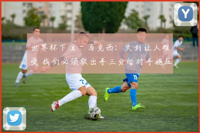 世界杯下注 - 马克西：失利让人难受 我们必须敢出手三分给对手施压